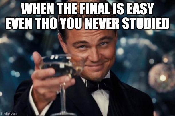final exam | WHEN THE FINAL IS EASY EVEN THO YOU NEVER STUDIED | image tagged in memes,leonardo dicaprio cheers | made w/ Imgflip meme maker