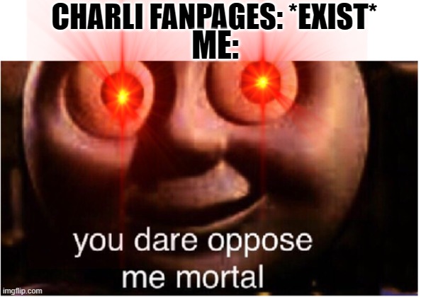 CHARLI FANPAGES: *EXIST*; ME: | image tagged in you dare oppose me mortal | made w/ Imgflip meme maker