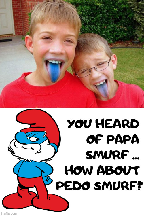 YOU HEARD 
OF PAPA 
SMURF ... 
HOW ABOUT 
PEDO SMURF? | image tagged in dark humor | made w/ Imgflip meme maker