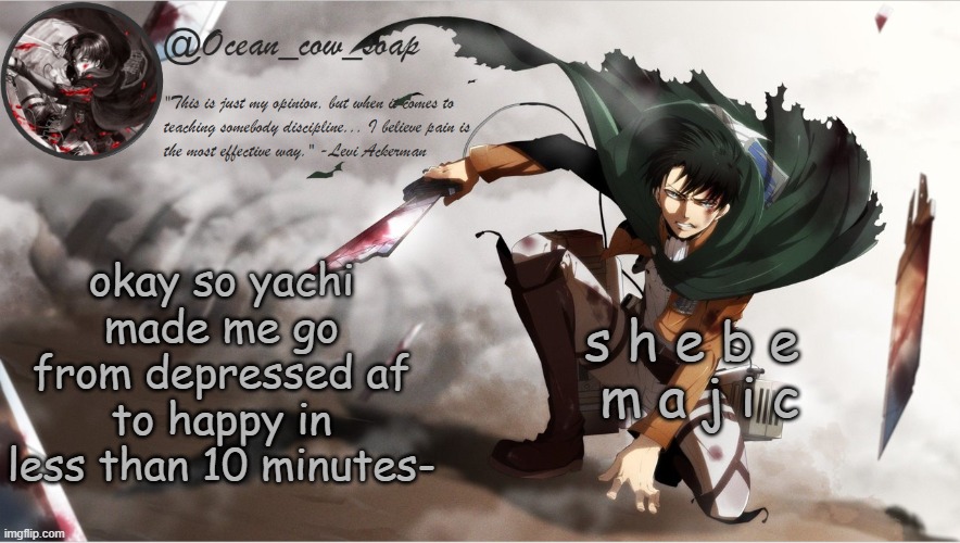 soap's levi temp | okay so yachi made me go from depressed af to happy in less than 10 minutes-; s h e b e 
m a j i c | image tagged in soap's levi temp | made w/ Imgflip meme maker