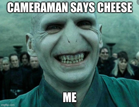 cheese | CAMERAMAN SAYS CHEESE; ME | image tagged in voldemortsmile | made w/ Imgflip meme maker