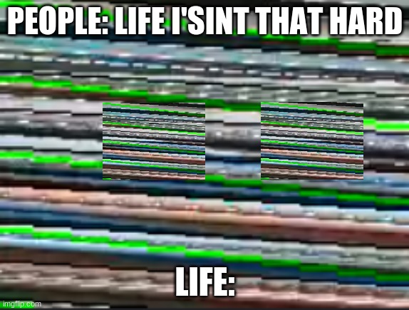 True | PEOPLE: LIFE I'SINT THAT HARD; LIFE: | image tagged in confusing waves | made w/ Imgflip meme maker