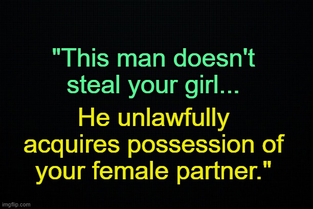 . | "This man doesn't steal your girl... He unlawfully acquires possession of your female partner." | made w/ Imgflip meme maker