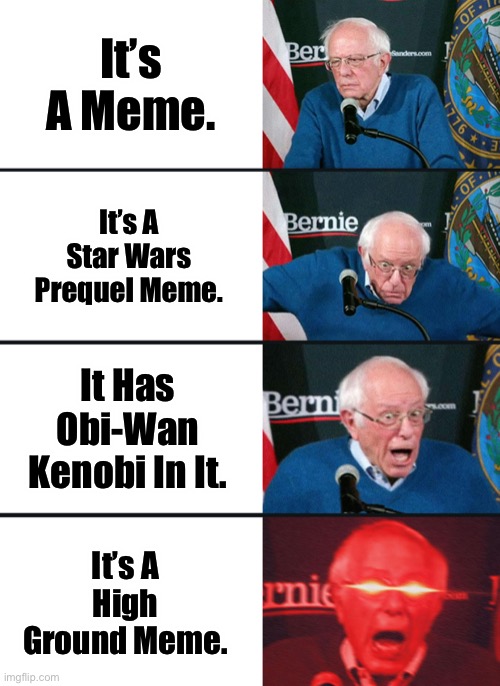 Bernie Sanders reaction (nuked) | It’s A Meme. It’s A Star Wars Prequel Meme. It Has Obi-Wan Kenobi In It. It’s A High Ground Meme. | image tagged in bernie sanders reaction nuked | made w/ Imgflip meme maker