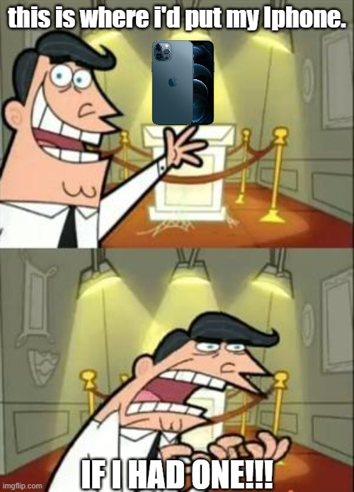 This Is Where I'd Put My Trophy If I Had One | this is where i'd put my Iphone. IF I HAD ONE!!! | image tagged in memes,phones | made w/ Imgflip meme maker