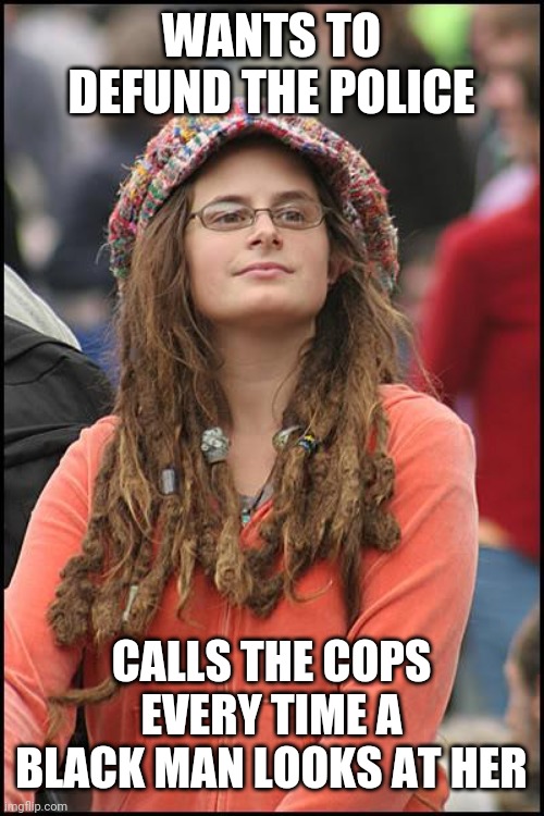 College Liberal Meme | WANTS TO DEFUND THE POLICE; CALLS THE COPS EVERY TIME A BLACK MAN LOOKS AT HER | image tagged in memes,college liberal | made w/ Imgflip meme maker