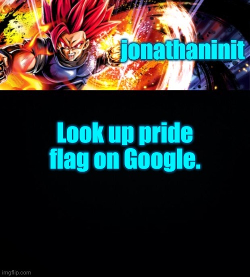 jonathaninit, but it's his favorite character | Look up pride flag on Google. | image tagged in jonathaninit but it's his favorite character | made w/ Imgflip meme maker