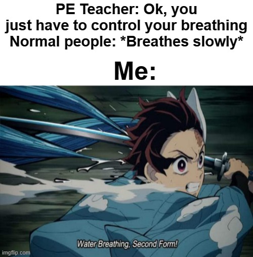 These noobs... | PE Teacher: Ok, you just have to control your breathing

Normal people: *Breathes slowly*; Me: | made w/ Imgflip meme maker