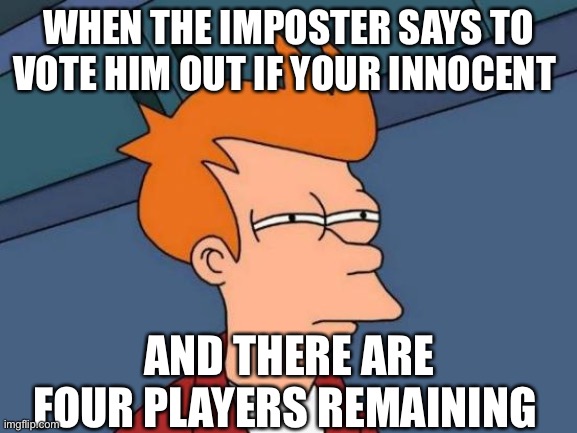 Futurama Fry | WHEN THE IMPOSTER SAYS TO VOTE HIM OUT IF YOUR INNOCENT; AND THERE ARE FOUR PLAYERS REMAINING | image tagged in memes,futurama fry | made w/ Imgflip meme maker