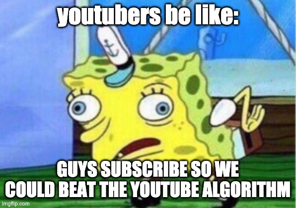 Mocking Spongebob | youtubers be like:; GUYS SUBSCRIBE SO WE COULD BEAT THE YOUTUBE ALGORITHM | image tagged in memes,mocking spongebob | made w/ Imgflip meme maker