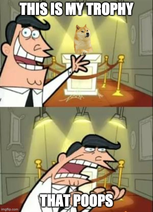 This Is Where I'd Put My Trophy If I Had One | THIS IS MY TROPHY; THAT POOPS | image tagged in memes,this is where i'd put my trophy if i had one | made w/ Imgflip meme maker