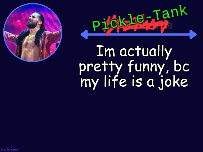 Im actually pretty funny, bc my life is a joke | image tagged in pickle-tank seth temp | made w/ Imgflip meme maker