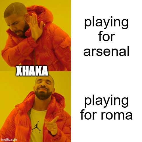 Drake Hotline Bling Meme | playing for arsenal; XHAKA; playing for roma | image tagged in memes,drake hotline bling | made w/ Imgflip meme maker