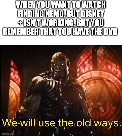 We will use the old ways | WHEN YOU WANT TO WATCH FINDING NEMO, BUT DISNEY + ISN'T WORKING, BUT YOU REMEMBER THAT YOU HAVE THE DVD | image tagged in we will use the old ways,finding nemo,disney,dc | made w/ Imgflip meme maker