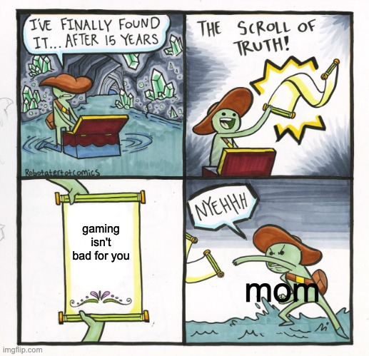 gaming | gaming isn't bad for you; mom | image tagged in memes,the scroll of truth | made w/ Imgflip meme maker
