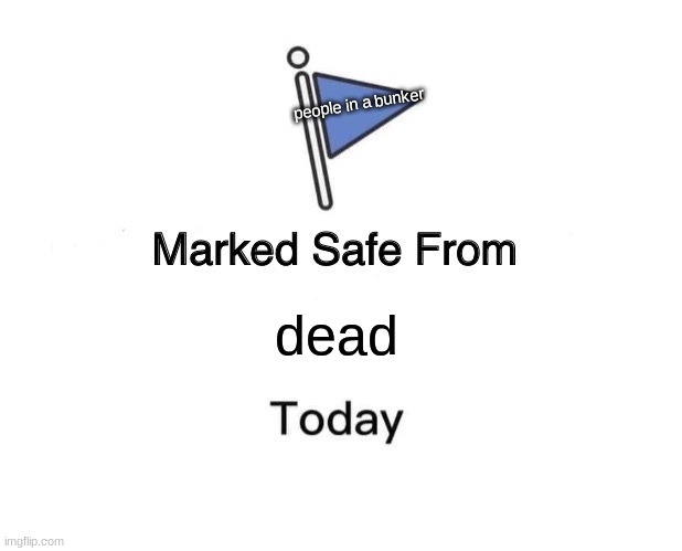 Marked Safe From Meme | dead people in a bunker | image tagged in memes,marked safe from | made w/ Imgflip meme maker