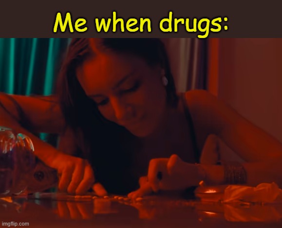 . | Me when drugs: | made w/ Imgflip meme maker