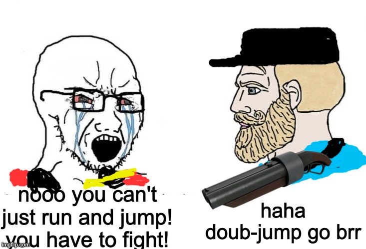tf2 meme | haha doub-jump go brr; nooo you can't just run and jump! you have to fight! | image tagged in soyboy vs yes chad | made w/ Imgflip meme maker