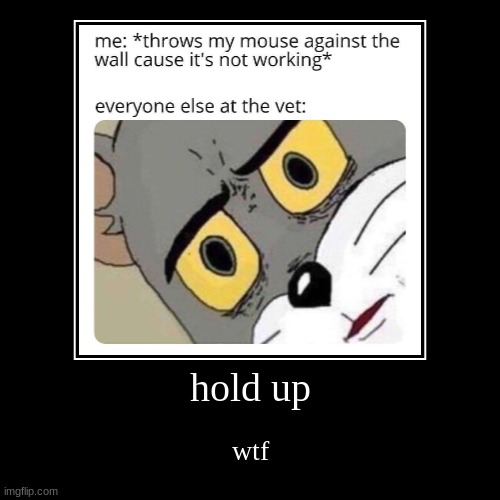 hold up | image tagged in funny,demotivationals | made w/ Imgflip demotivational maker