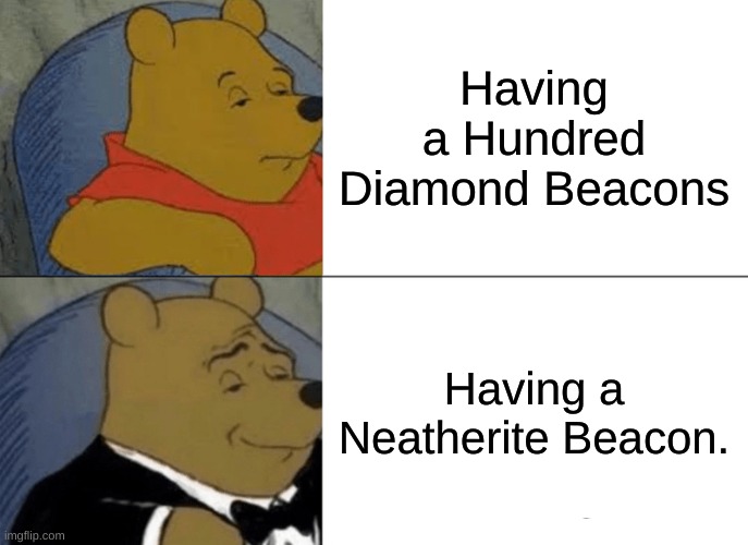 Tuxedo Winnie The Pooh | Having a Hundred Diamond Beacons; Having a Neatherite Beacon. | image tagged in memes,tuxedo winnie the pooh | made w/ Imgflip meme maker