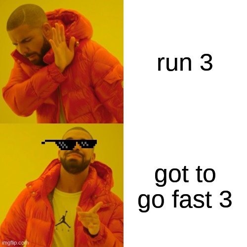 Drake Hotline Bling Meme | run 3 got to go fast 3 | image tagged in memes,drake hotline bling | made w/ Imgflip meme maker
