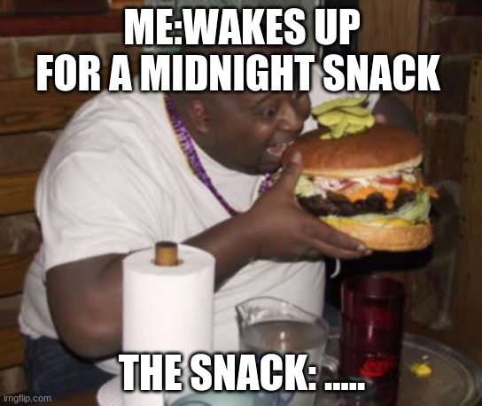 Fat guy eating burger | ME:WAKES UP FOR A MIDNIGHT SNACK; THE SNACK: ..... | image tagged in fat guy eating burger | made w/ Imgflip meme maker
