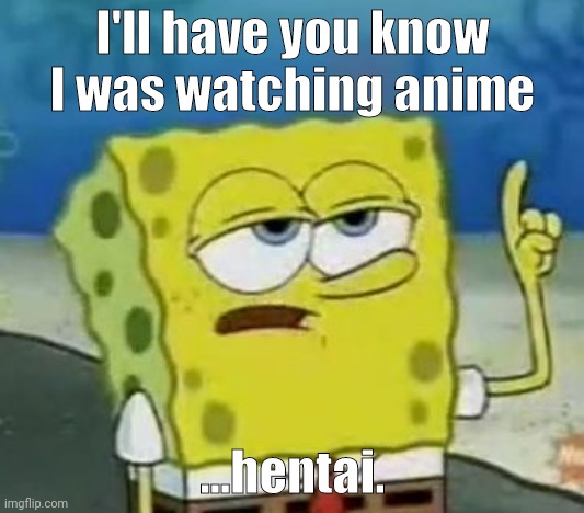 Meme sticker for discord groups-follow me for more! | I'll have you know I was watching anime; ...hentai. | image tagged in memes,i'll have you know spongebob,anime week | made w/ Imgflip meme maker