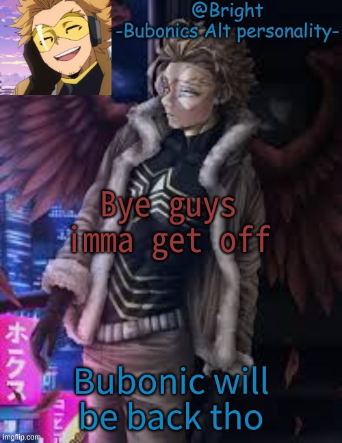 Bye guys imma get off; Bubonic will be back tho | image tagged in brights hawks tempo | made w/ Imgflip meme maker