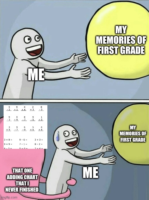 Running Away Balloon Meme | MY MEMORIES OF FIRST GRADE; ME; MY MEMORIES OF FIRST GRADE; THAT ONE ADDING CHART THAT I NEVER FINISHED; ME | image tagged in memes,running away balloon | made w/ Imgflip meme maker