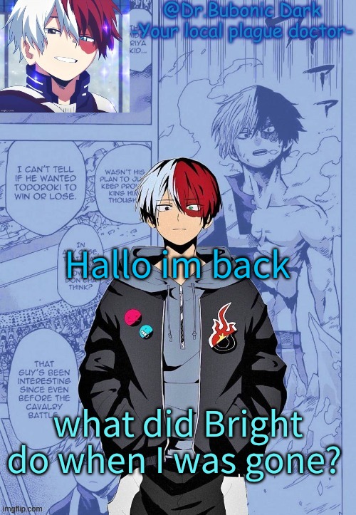 Hallo im back; what did Bright do when I was gone? | image tagged in another todoroki temp p e r h a p s | made w/ Imgflip meme maker