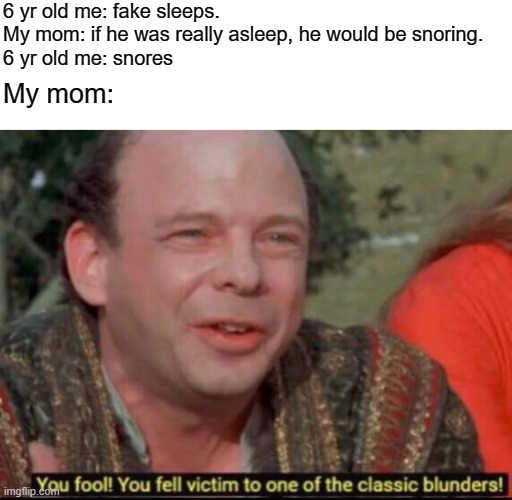 Idk what to name this meme |  6 yr old me: fake sleeps.
My mom: if he was really asleep, he would be snoring.
6 yr old me: snores; My mom: | image tagged in you fool you fell victim to one of the classic blunders,mom,sleep,kid | made w/ Imgflip meme maker