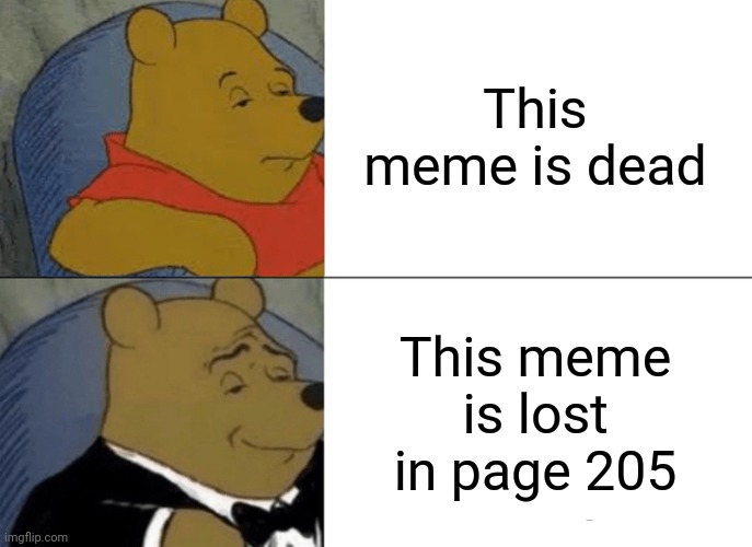 Tuxedo Winnie The Pooh | This meme is dead; This meme is lost in page 205 | image tagged in memes,tuxedo winnie the pooh | made w/ Imgflip meme maker