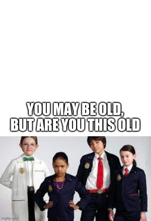 YOU MAY BE OLD, BUT ARE YOU THIS OLD | image tagged in white | made w/ Imgflip meme maker