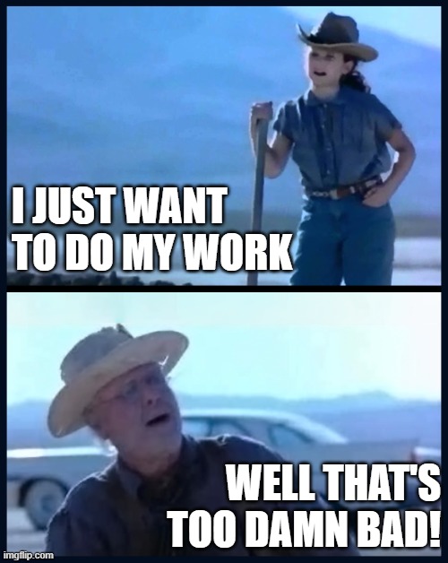 Top: Me trying to do my job | Bottom: Technology and IT | I JUST WANT TO DO MY WORK; WELL THAT'S TOO DAMN BAD! | image tagged in well that's too damn bad | made w/ Imgflip meme maker