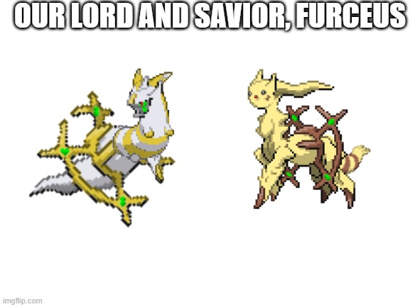 yay furceus exists now | OUR LORD AND SAVIOR, FURCEUS | made w/ Imgflip meme maker