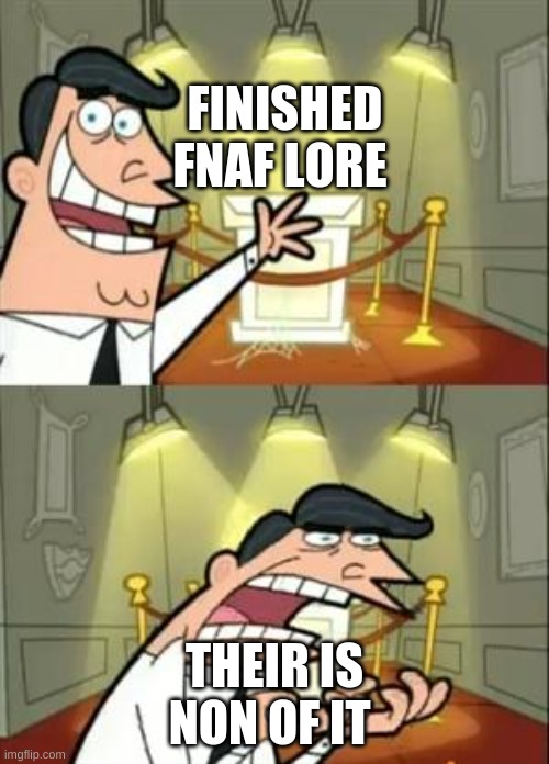 This Is Where I'd Put My Trophy If I Had One Meme | FINISHED FNAF LORE; THERE IS NONE OF IT | image tagged in memes,this is where i'd put my trophy if i had one | made w/ Imgflip meme maker
