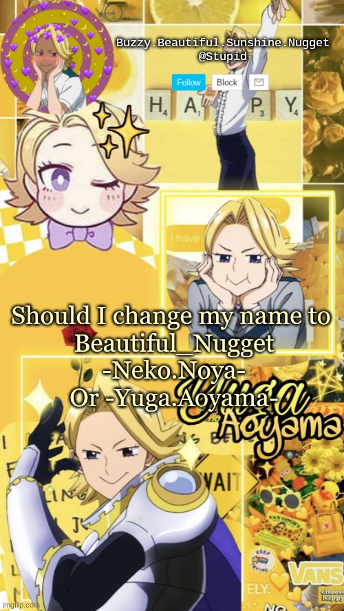 Yuga Aoyama temp | Should I change my name to 
Beautiful_Nugget
-Neko.Noya-
Or -Yuga.Aoyama- | image tagged in yuga aoyama temp | made w/ Imgflip meme maker