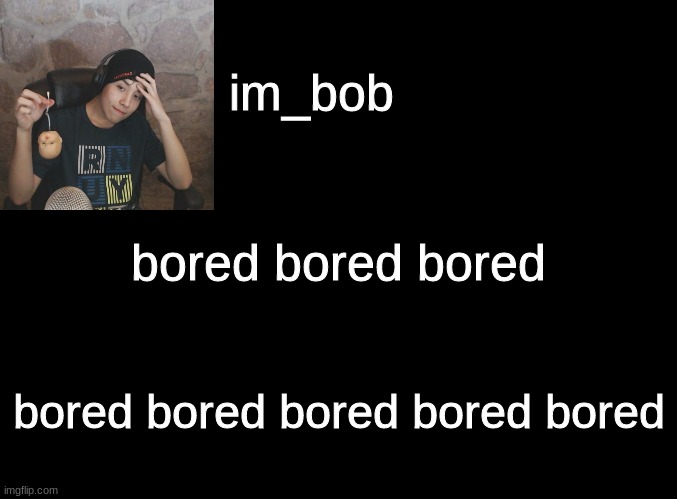 bored | bored bored bored; bored bored bored bored bored | image tagged in stop reading the tags | made w/ Imgflip meme maker