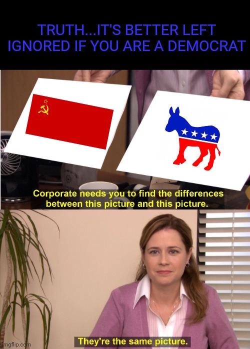 Coincidence? Nahhh | TRUTH...IT'S BETTER LEFT IGNORED IF YOU ARE A DEMOCRAT | image tagged in memes,they're the same picture,soviet union,democrats | made w/ Imgflip meme maker