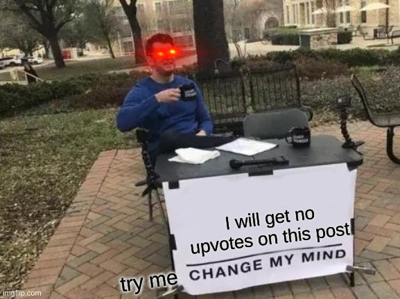 change my mind | I will get no upvotes on this post; try me | image tagged in memes,change my mind | made w/ Imgflip meme maker