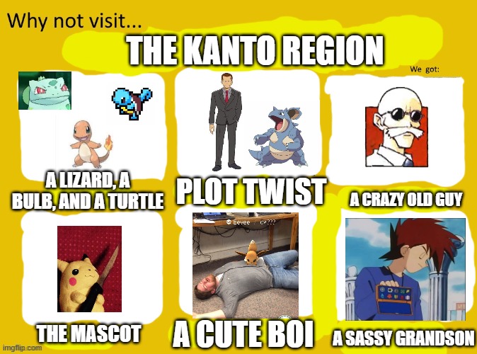 lol | THE KANTO REGION; A LIZARD, A BULB, AND A TURTLE; PLOT TWIST; A CRAZY OLD GUY; A SASSY GRANDSON; THE MASCOT; A CUTE BOI | image tagged in why not visit | made w/ Imgflip meme maker