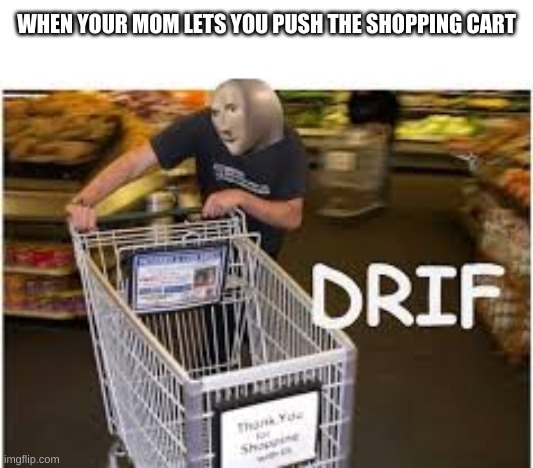 meme man-drif | WHEN YOUR MOM LETS YOU PUSH THE SHOPPING CART | image tagged in meme man-drif | made w/ Imgflip meme maker