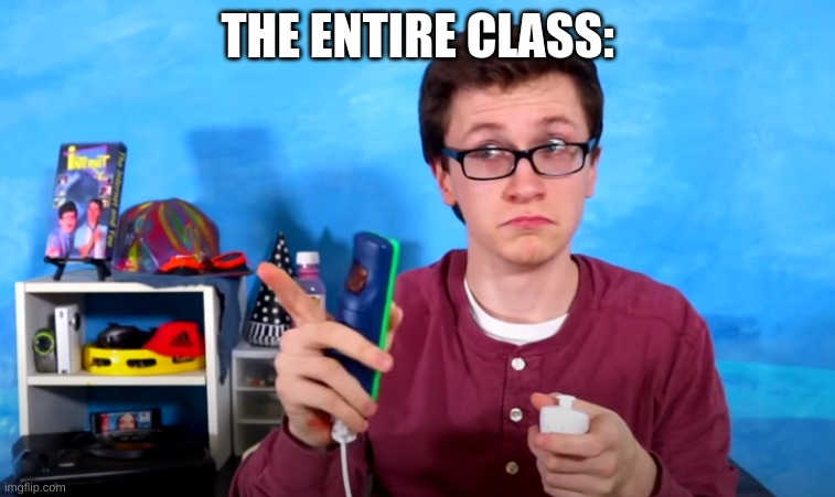 scott the waz | THE ENTIRE CLASS: | image tagged in scott the waz | made w/ Imgflip meme maker