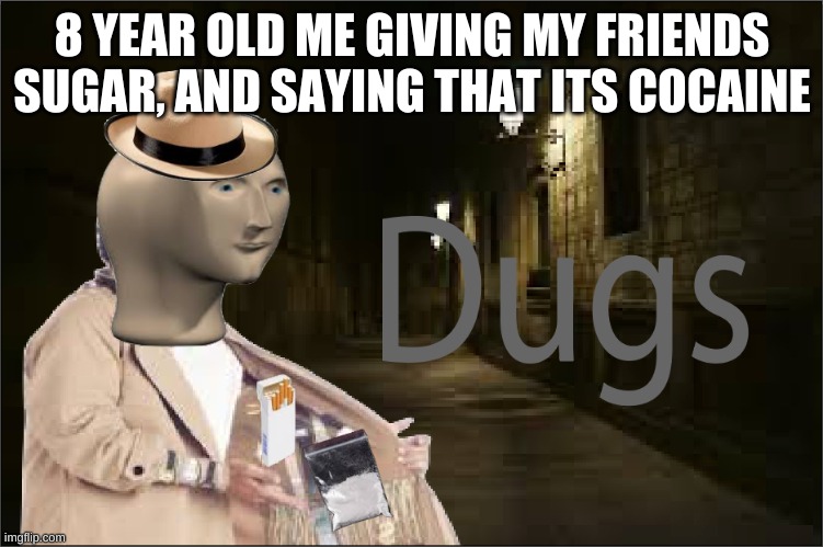 Dugs | 8 YEAR OLD ME GIVING MY FRIENDS SUGAR, AND SAYING THAT ITS COCAINE | image tagged in dugs | made w/ Imgflip meme maker
