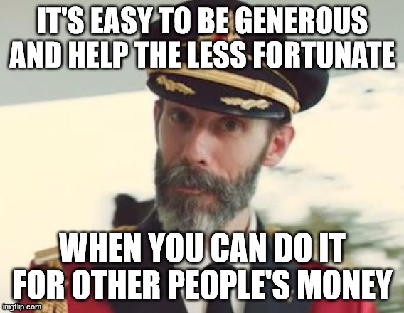 Liberal "feel good" politics in a nutshell | IT'S EASY TO BE GENEROUS AND HELP THE LESS FORTUNATE; WHEN YOU CAN DO IT FOR OTHER PEOPLE'S MONEY | image tagged in captain obvious,liberals,left wing | made w/ Imgflip meme maker