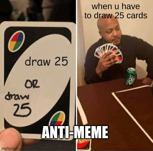 anti meme uno edition | when u have to draw 25 cards; draw 25; ANTI-MEME | image tagged in uno draw 25 cards,anti meme | made w/ Imgflip meme maker