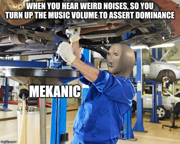 Stonks Mekanic | WHEN YOU HEAR WEIRD NOISES, SO YOU TURN UP THE MUSIC VOLUME TO ASSERT DOMINANCE | image tagged in stonks mekanic | made w/ Imgflip meme maker