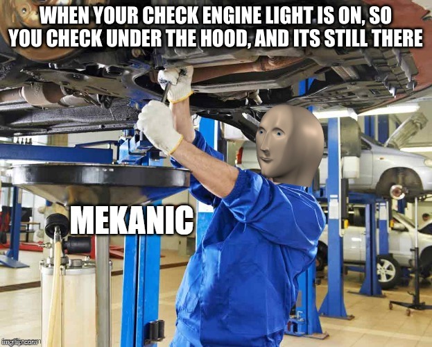 Stonks Mekanic | WHEN YOUR CHECK ENGINE LIGHT IS ON, SO YOU CHECK UNDER THE HOOD, AND ITS STILL THERE | image tagged in stonks mekanic | made w/ Imgflip meme maker