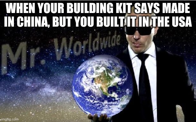 mr world wide | WHEN YOUR BUILDING KIT SAYS MADE IN CHINA, BUT YOU BUILT IT IN THE USA | image tagged in mr world wide | made w/ Imgflip meme maker