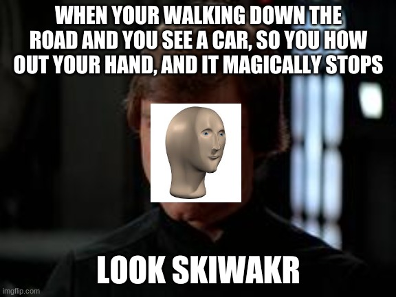 Luke Skywalker | WHEN YOUR WALKING DOWN THE ROAD AND YOU SEE A CAR, SO YOU HOW OUT YOUR HAND, AND IT MAGICALLY STOPS; LOOK SKIWAKR | image tagged in luke skywalker | made w/ Imgflip meme maker
